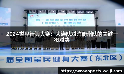 2024世界街舞大赛：大连队对阵衢州队的关键一役对决