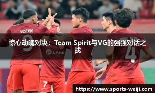 惊心动魄对决：Team Spirit与VG的强强对话之战
