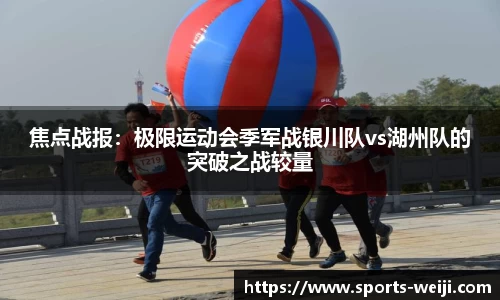 焦点战报：极限运动会季军战银川队vs湖州队的突破之战较量