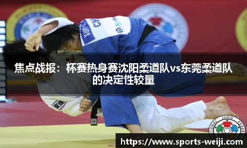 焦点战报：杯赛热身赛沈阳柔道队vs东莞柔道队的决定性较量
