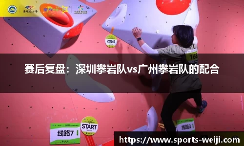 赛后复盘：深圳攀岩队vs广州攀岩队的配合