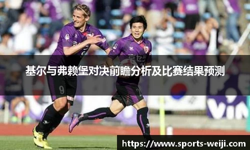 基尔与弗赖堡对决前瞻分析及比赛结果预测